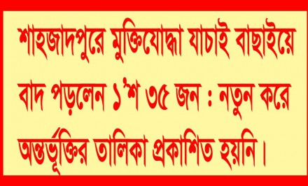 শাহজাদপুরে মুক্তিযোদ্ধা যাচাই বাছাইয়ে ১’শ ৩৫ জনের নাম বাতিল: প্রকাশিত হয়নি অন্তর্ভূক্তির তালিকা